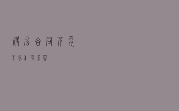 购房合同不见了有什么影响？