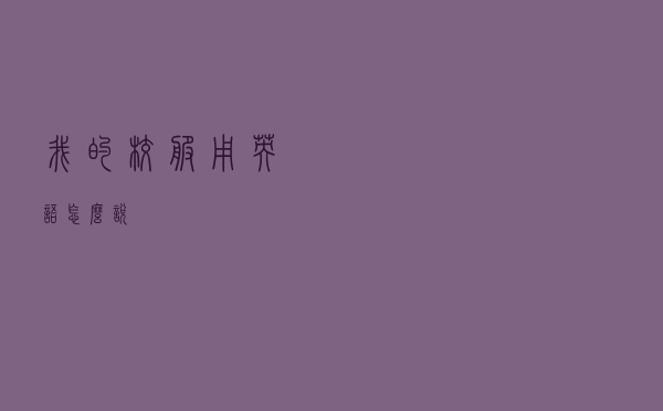 我的校服用英语怎么说
