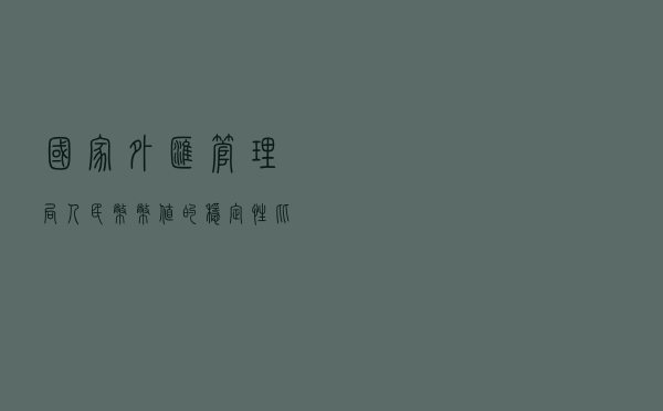 国家外汇管理局：人民币币值的稳定性比较强