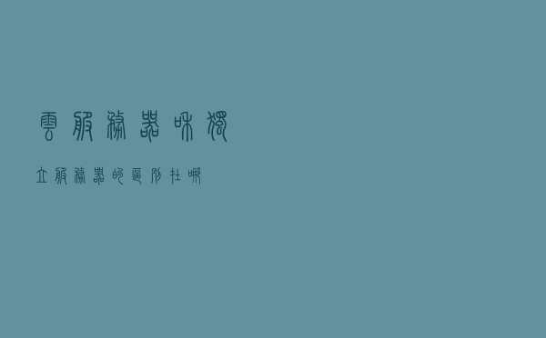 云服务器和独立服务器的区别在哪？