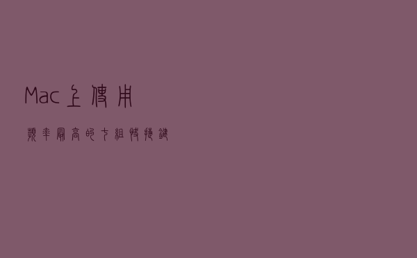 Mac上使用频率最高的七组快捷键