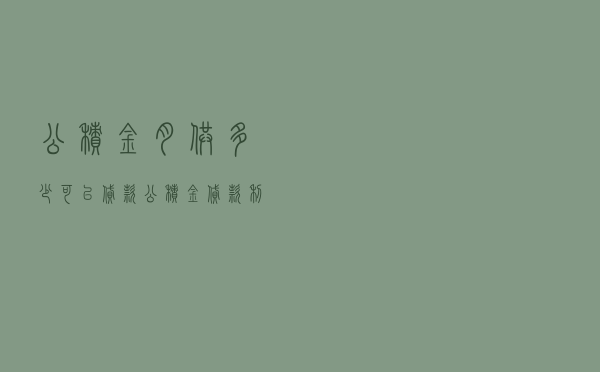 公积金月供多少可以贷款，公积金贷款利率是多少