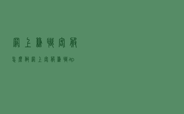 网上兼职客服怎么做_网上客服兼职app 网上兼职客服怎么做_网上客服兼职app