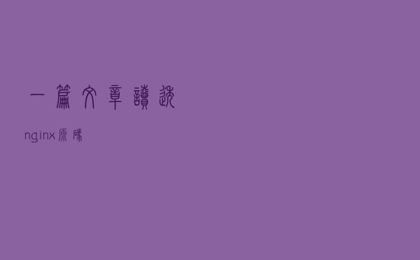 一篇文章读透nginx源码
