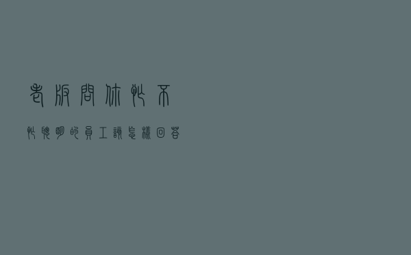 老板问你忙不忙，聪明的员工该怎样回答