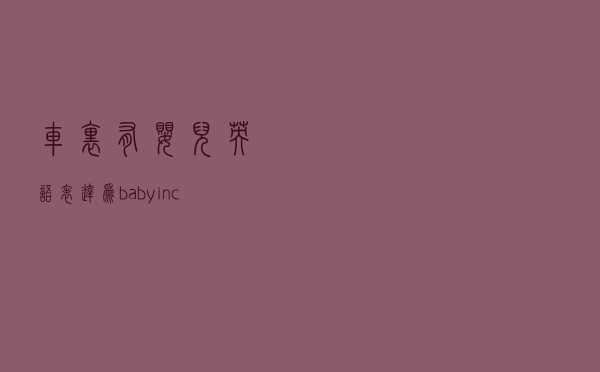 “车里有婴儿”英语表达为baby in car有错吗？