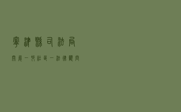 宁津县司法局开展 “一村（社区）一法律顾问”工作案例
