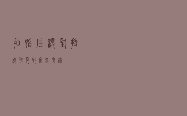 抽脂后没坚持穿塑身衣会怎么样