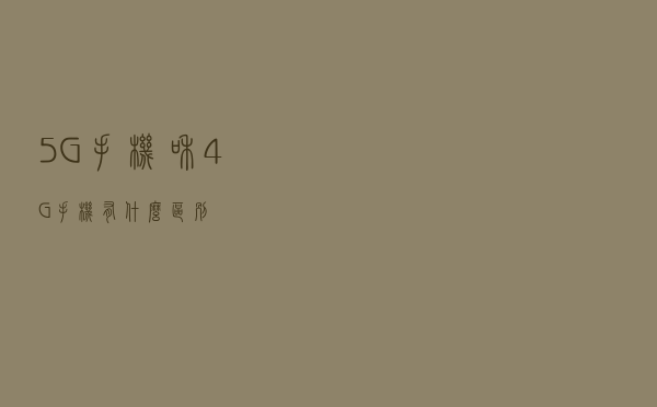5G手机和4G手机有什么区别？