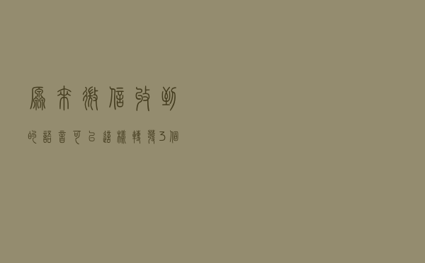 原来微信收到的语音可以这样转发，3个方法轻松搞定
