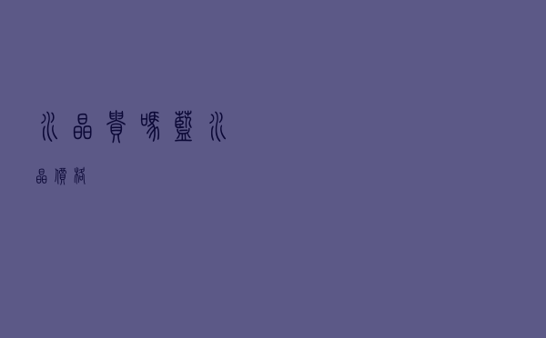 水晶贵吗，蓝水晶价格