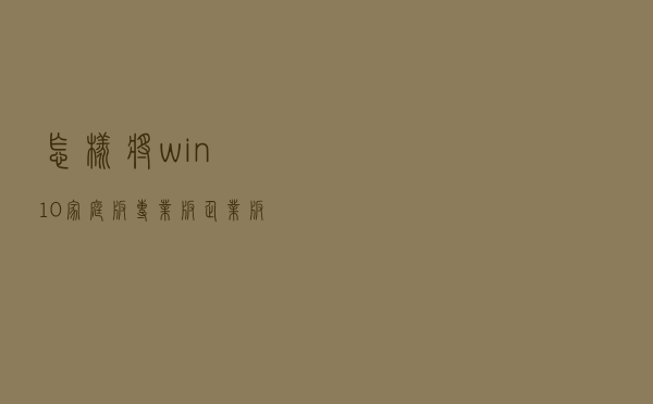 怎样将win10家庭版/专业版/企业版升级至win10专业工作站版 怎样将win10家庭版/专业版/企业版升级至win10专业工作站版