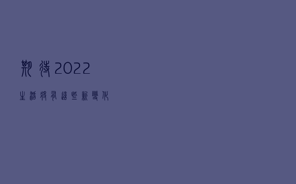期待！2022生活将有这些新变化