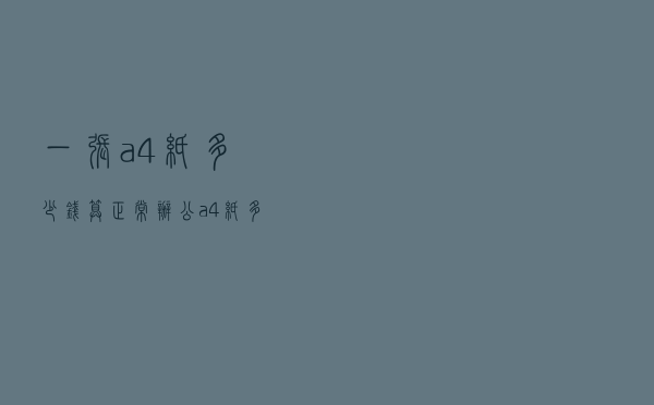 一张a4纸多少钱算正常_办公a4纸多少钱一包