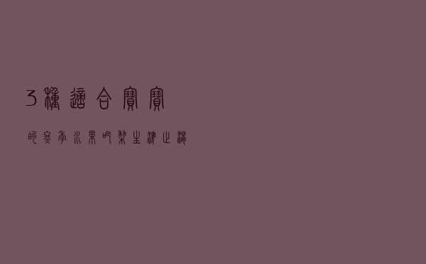 3种适合宝宝的冬季水果 吃梨生津止渴润肺止咳