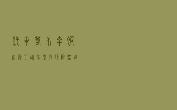 汽车若不幸被水泡了，该怎么找保险赔钱？