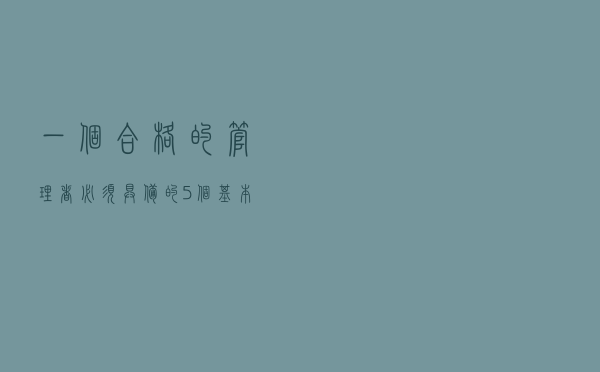 一个合格的管理者，必须具备的5个基本素质和能力