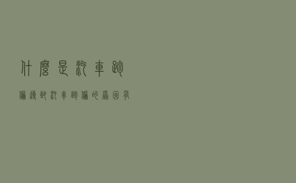 什么是汽车跑偏？导致汽车跑偏的原因有哪些？