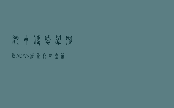 汽车传感器赋能ADAS，成为汽车产业提振的希望
