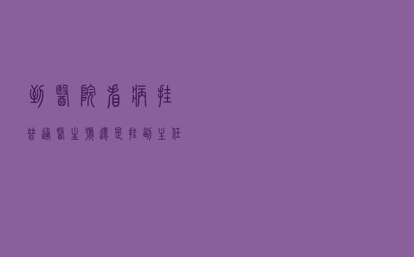 到医院看病挂普通医生号，还是挂副主任医师号？有什么区别？