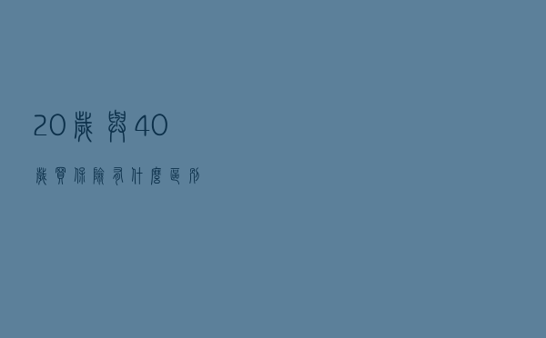 20岁与40岁买保险有什么区别