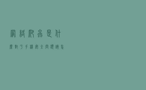 网络爬虫是什么？对于手机安全问题，该怎么防御