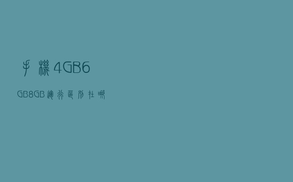 手机4GB、6GB、8GB运行区别在哪里？