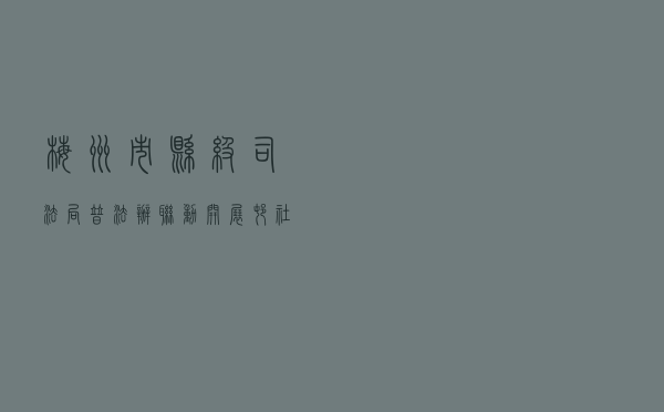 梅州市、县级司法局普法办联动开展村（社区）换届选举法治宣传教育活动