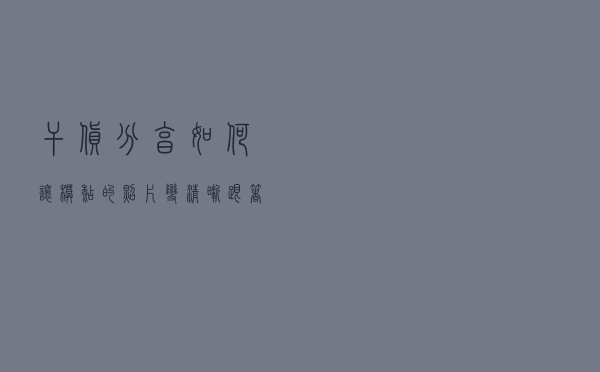 干货分享！如何让模糊的照片变清晰，跟着我这样做就对了！