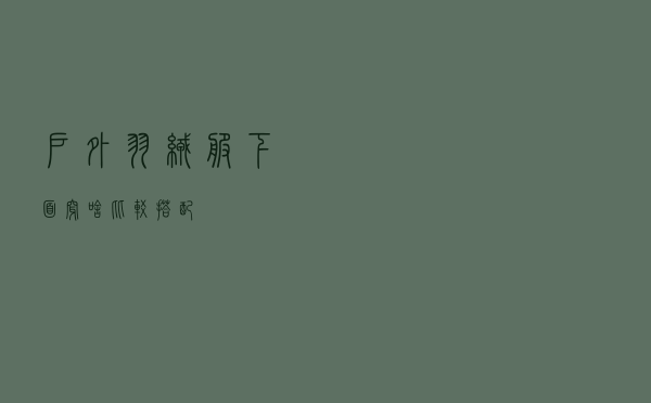 户外羽绒服下面穿啥比较搭配