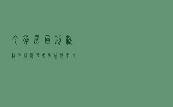 今年房屋贷款利率有变化吗（房贷利率改不改）