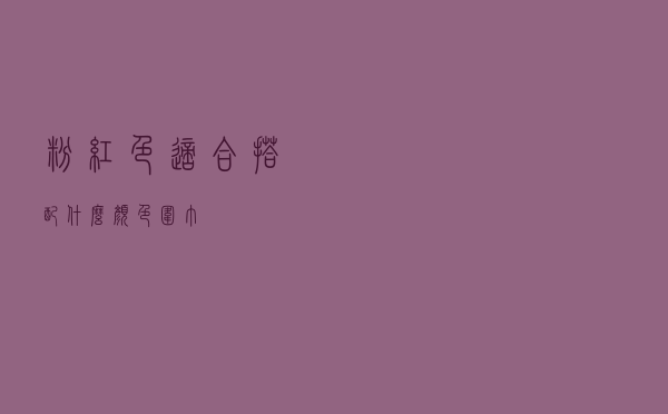粉红色适合搭配什么颜色围巾