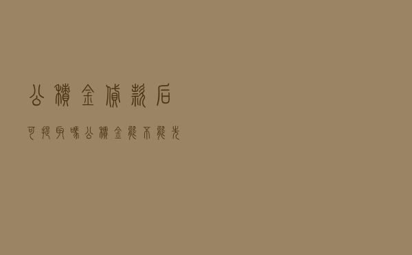 公积金贷款后可提取吗（公积金能不能先提取后贷款）