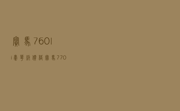 宝马760li豪华版价格 「宝马770顶配多少钱」