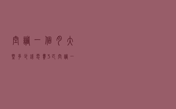空调一个月大概多少钱电费（3匹空调一个月电费）