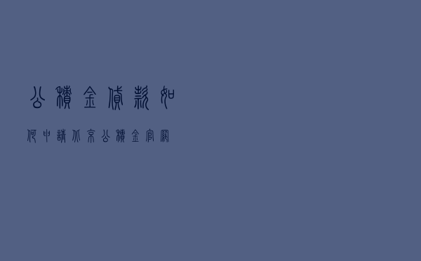 公积金贷款 如何申请 - 北京公积金官网