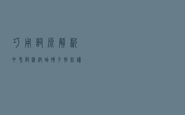 巧用词源解析中考词汇，帮助孩子轻松读懂DK原版英语语法书