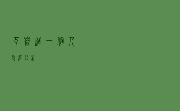 互联网一个人怎么创业