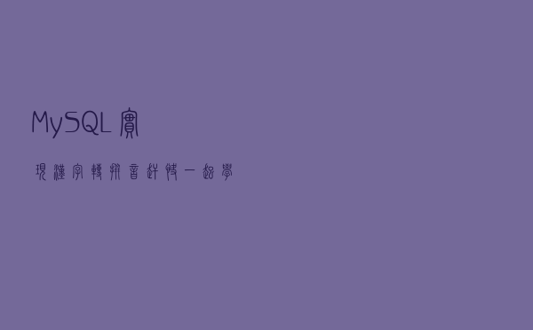 MySQL实现汉字转拼音，赶快一起学起来