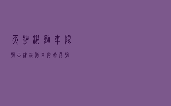 天津机动车限号，天津机动车限行尾号