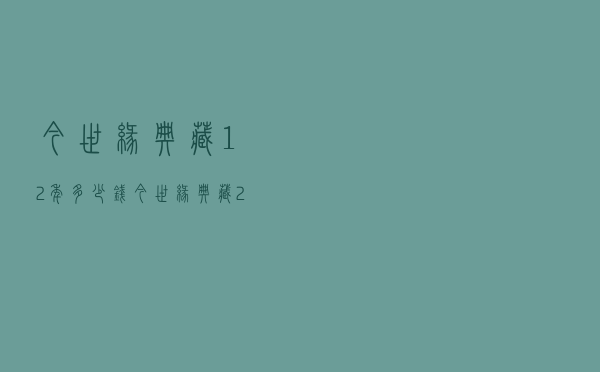 今世缘典藏12年多少钱 - 今世缘典藏20年42度多少钱一瓶