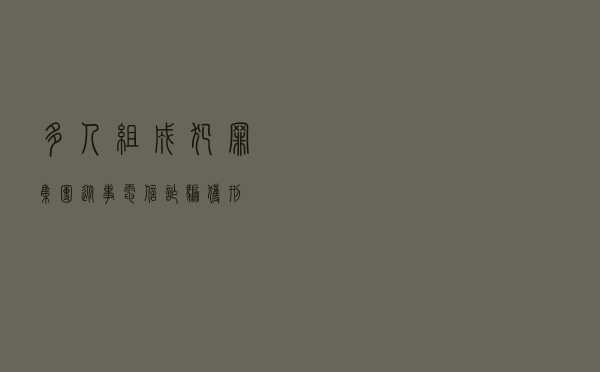 多人组成犯罪集团从事电信诈骗获刑