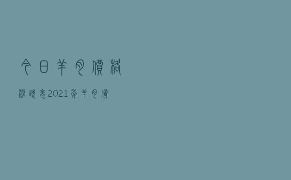 今日羊肉价格涨跌表，2021年羊肉价格