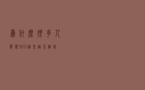 为什么很多人觉得SEO越来越不值钱，越来越难做呢？
