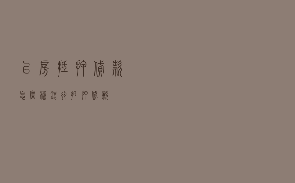 以房抵押贷款怎么样_银行抵押贷款