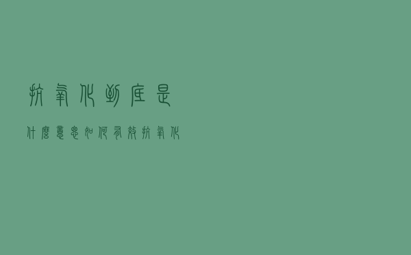抗氧化到底是什么意思|如何有效抗氧化