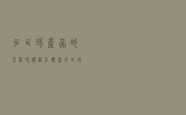 乒乓球产品的介绍和价格_红双喜乒乓球价格