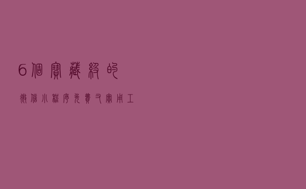 6个宝藏级的微信小程序，免费又实用，工作生活都用得到