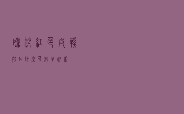 磨砂红色皮鞋搭配什么色裤子好看