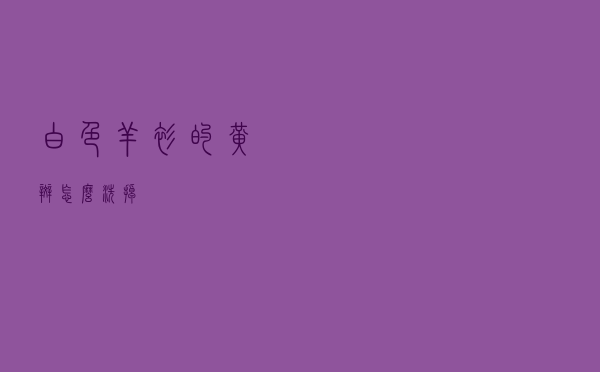 白色羊衫的黄斑怎么洗掉